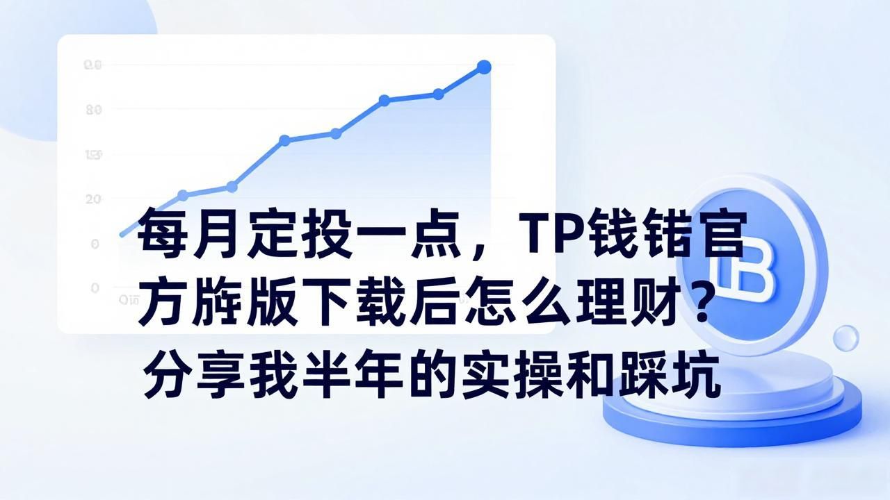 TP钱包官方正版下载后怎么理财？分享我半年的实操和踩坑